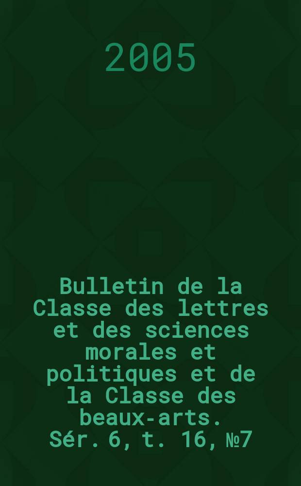Bulletin de la Classe des lettres et des sciences morales et politiques et de la Classe des beaux-arts. Sér. 6, t. 16, № 7/12