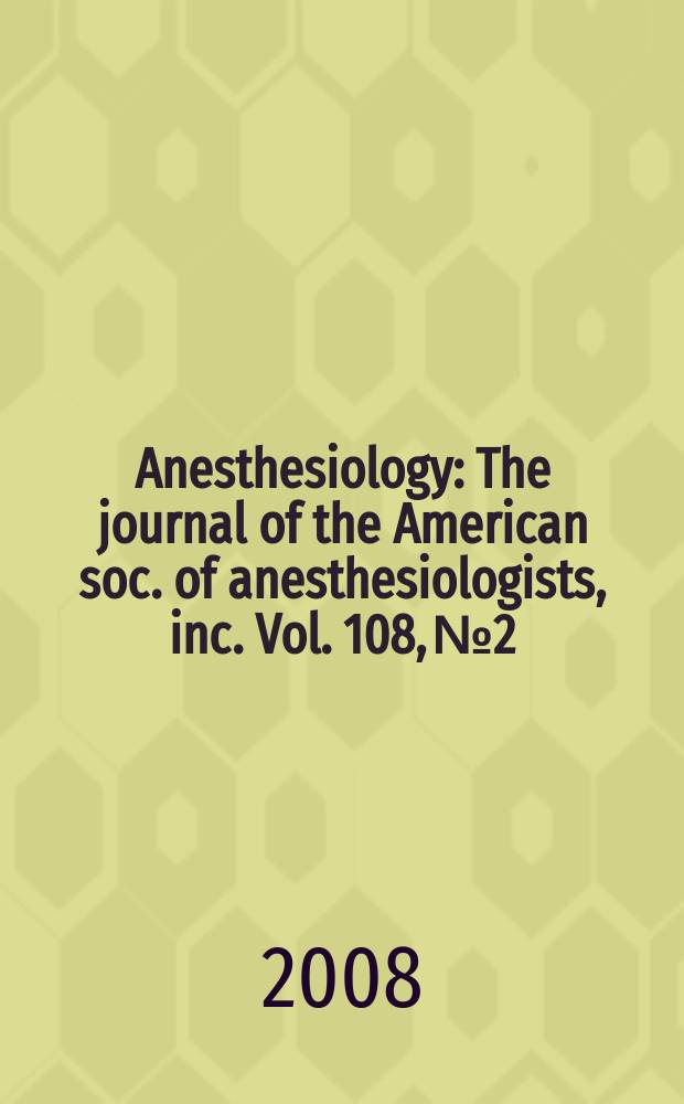 Anesthesiology : The journal of the American soc. of anesthesiologists, inc. Vol. 108, № 2