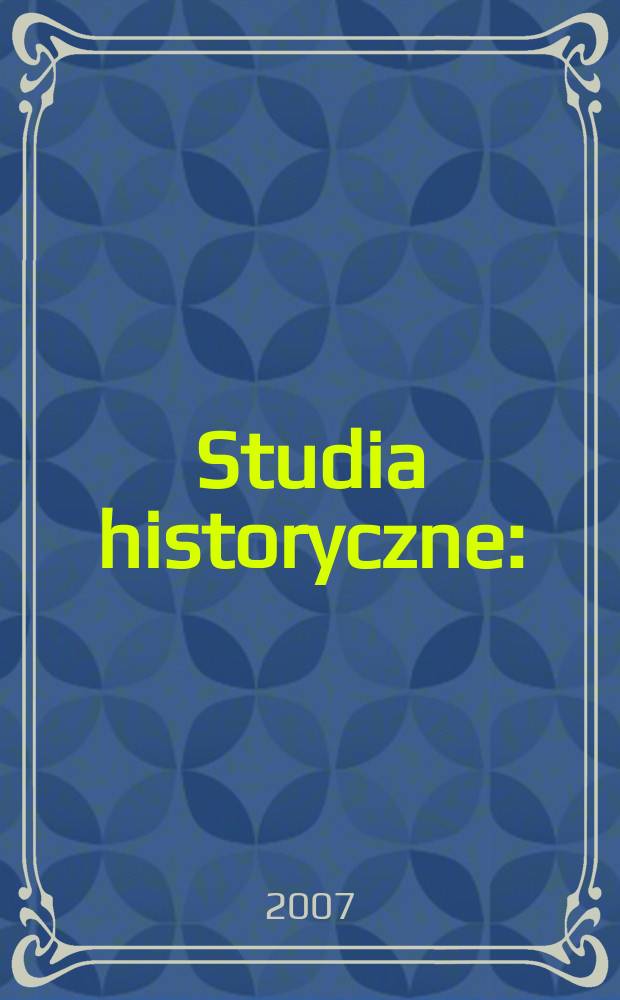 Studia historyczne : (Dawniej: Małopolskie studia historyczne). R. 50 2007, Z. 1(197)