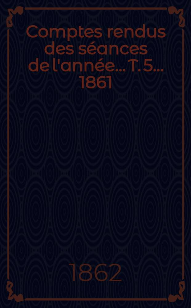 Comptes rendus des séances de l'année... T. 5 ... 1861