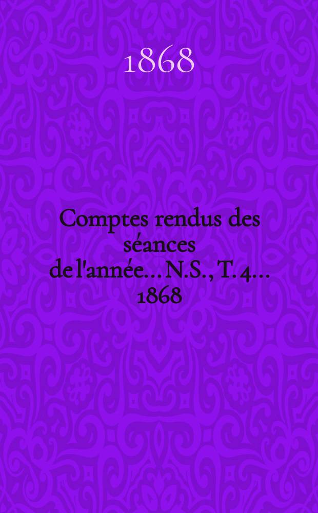 Comptes rendus des séances de l'année... N.S., T. 4 ... 1868