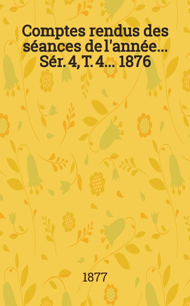 Comptes rendus des séances de l'année... Sér. 4, T. 4 ... 1876