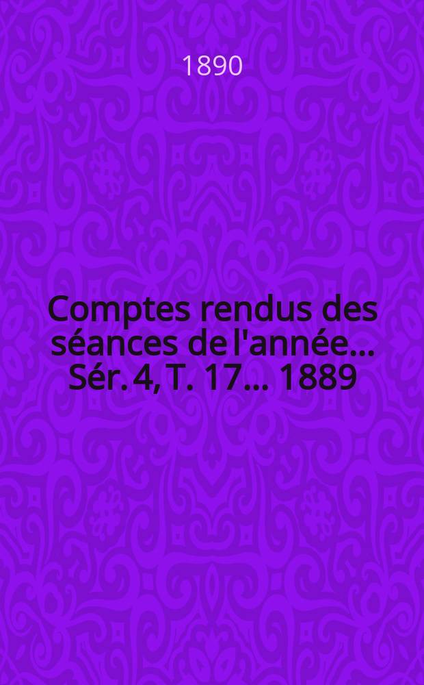 Comptes rendus des séances de l'année... Sér. 4, T. 17 ... 1889