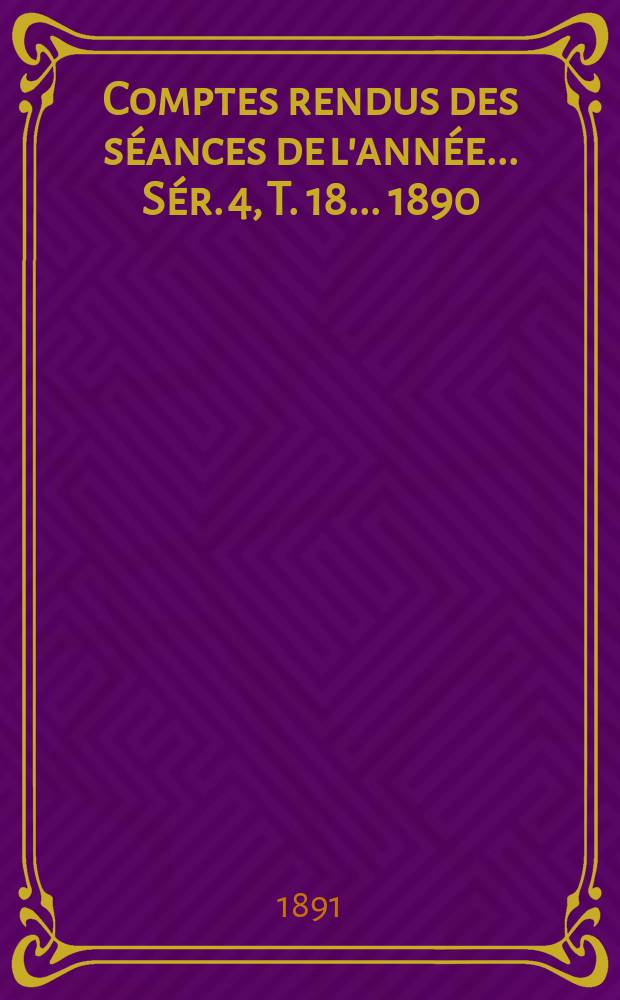 Comptes rendus des séances de l'année... Sér. 4, T. 18 ... 1890