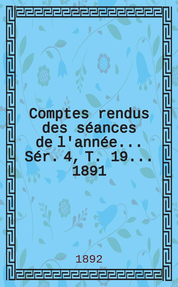 Comptes rendus des séances de l'année... Sér. 4, T. 19 ... 1891