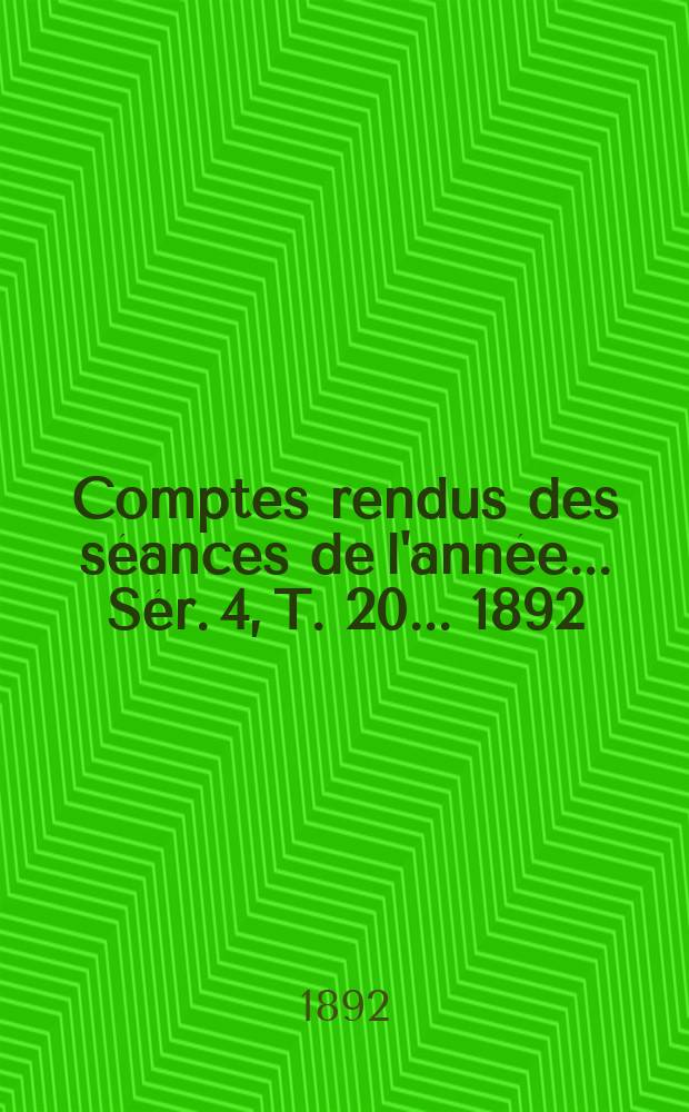Comptes rendus des séances de l'année... Sér. 4, T. 20 ... 1892