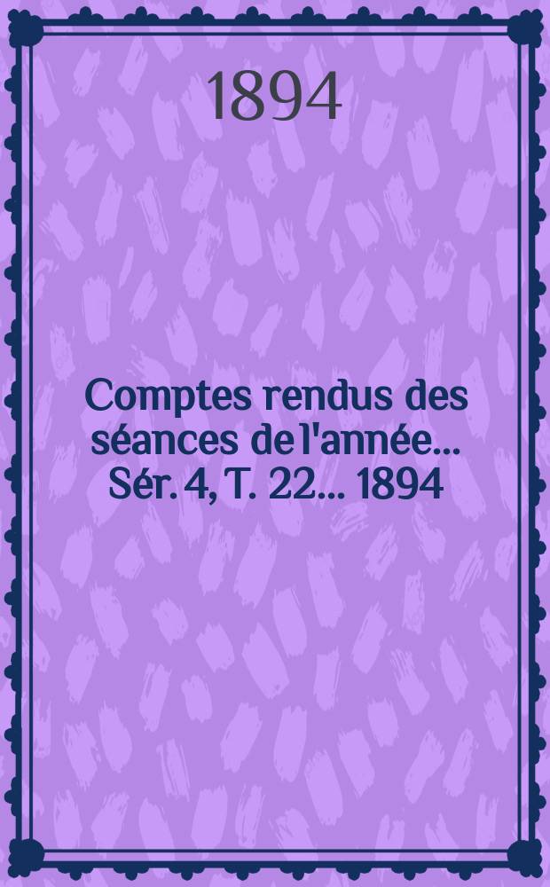 Comptes rendus des séances de l'année... Sér. 4, T. 22 ... 1894