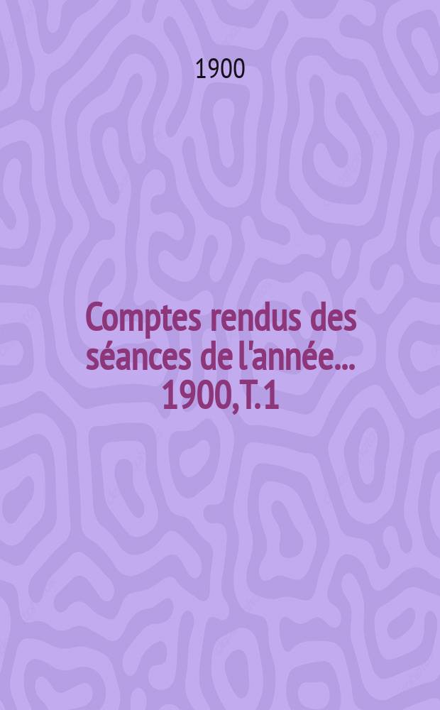 Comptes rendus des séances de l'année... 1900, T. 1