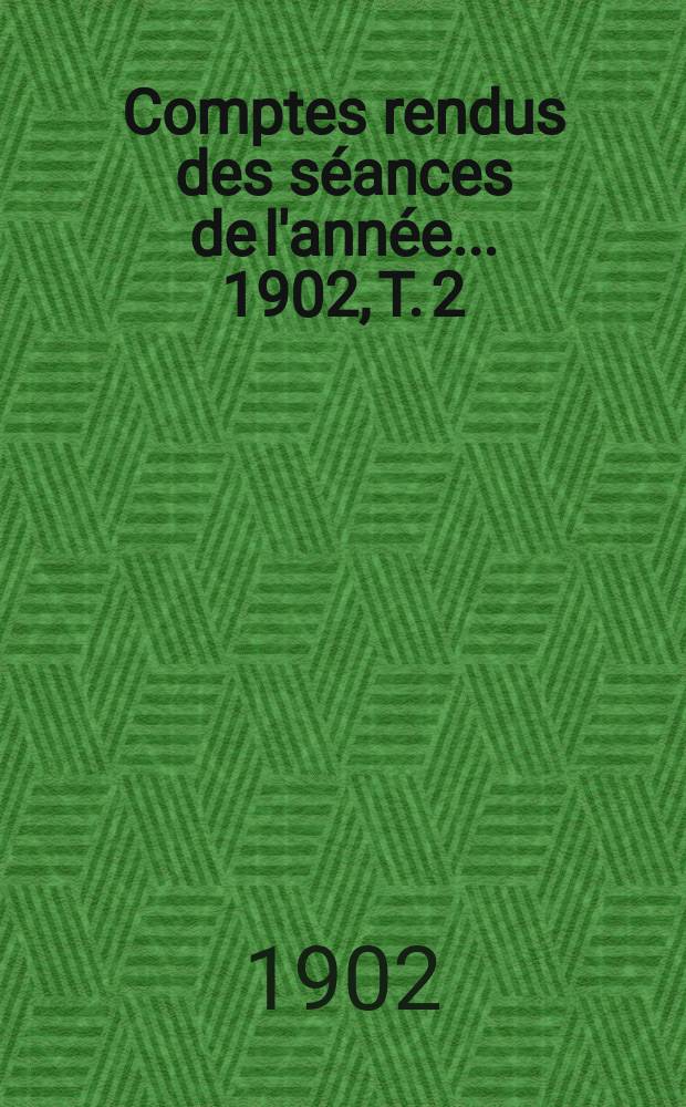 Comptes rendus des séances de l'année... 1902, T. 2