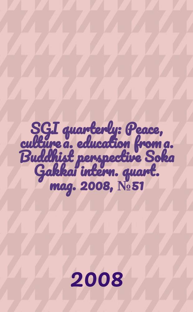 SGI quarterly : Peace, culture a. education from a. Buddhist perspective Soka Gakkai intern. quart. mag. 2008, № 51