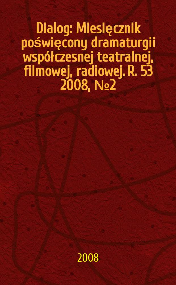 Dialog : Miesięcznik poświęcony dramaturgii współczesnej teatralnej, filmowej, radiowej. R. 53 2008, № 2(615)