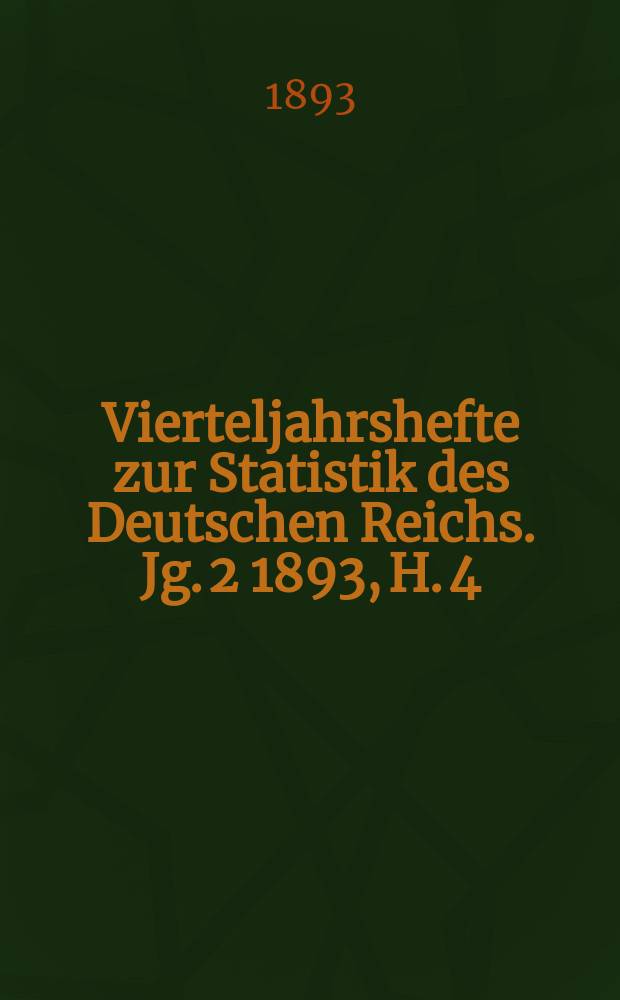 Vierteljahrshefte zur Statistik des Deutschen Reichs. Jg. 2 1893, H. 4