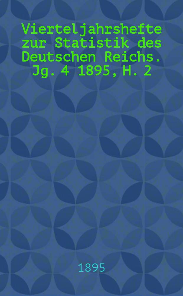 Vierteljahrshefte zur Statistik des Deutschen Reichs. Jg. 4 1895, H. 2