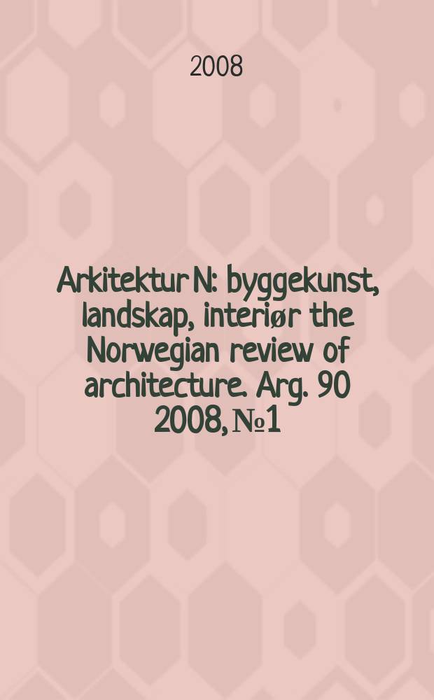 Arkitektur N : byggekunst, landskap, interiør the Norwegian review of architecture. Arg. 90 2008, № 1