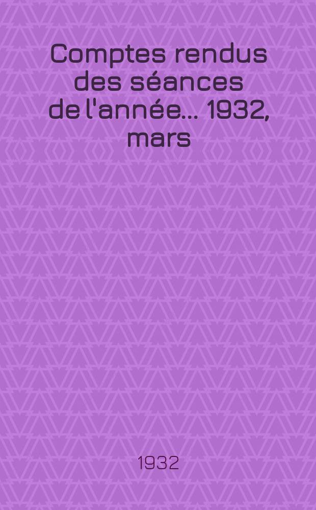 Comptes rendus des s&eacute;ances de l'ann&eacute;e... 1932, mars/juill.