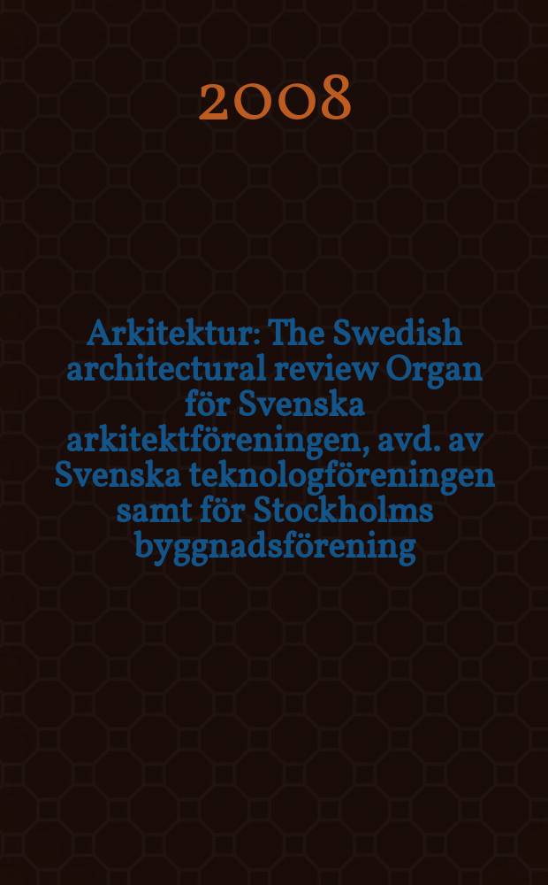 Arkitektur : The Swedish architectural review Organ för Svenska arkitektföreningen, avd. av Svenska teknologföreningen samt för Stockholms byggnadsförening. 2008, № 1