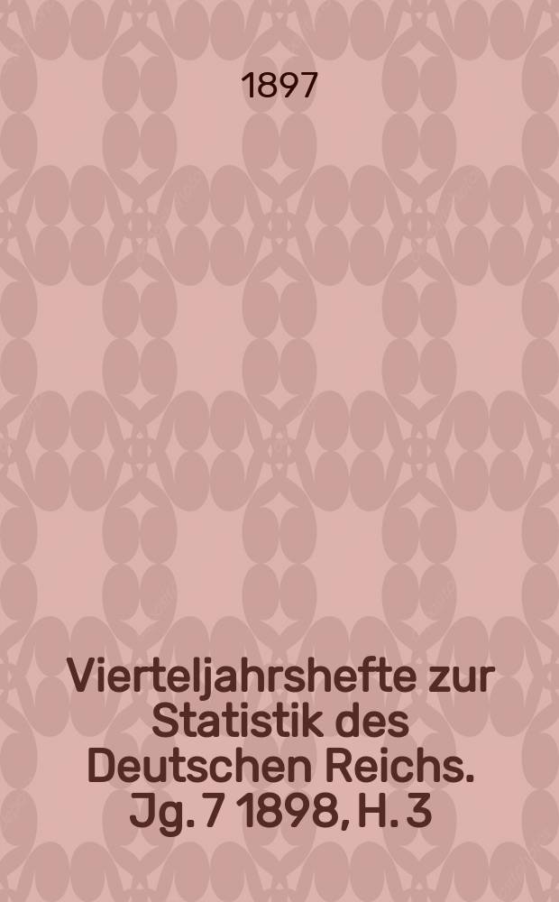 Vierteljahrshefte zur Statistik des Deutschen Reichs. Jg. 7 1898, H. 3
