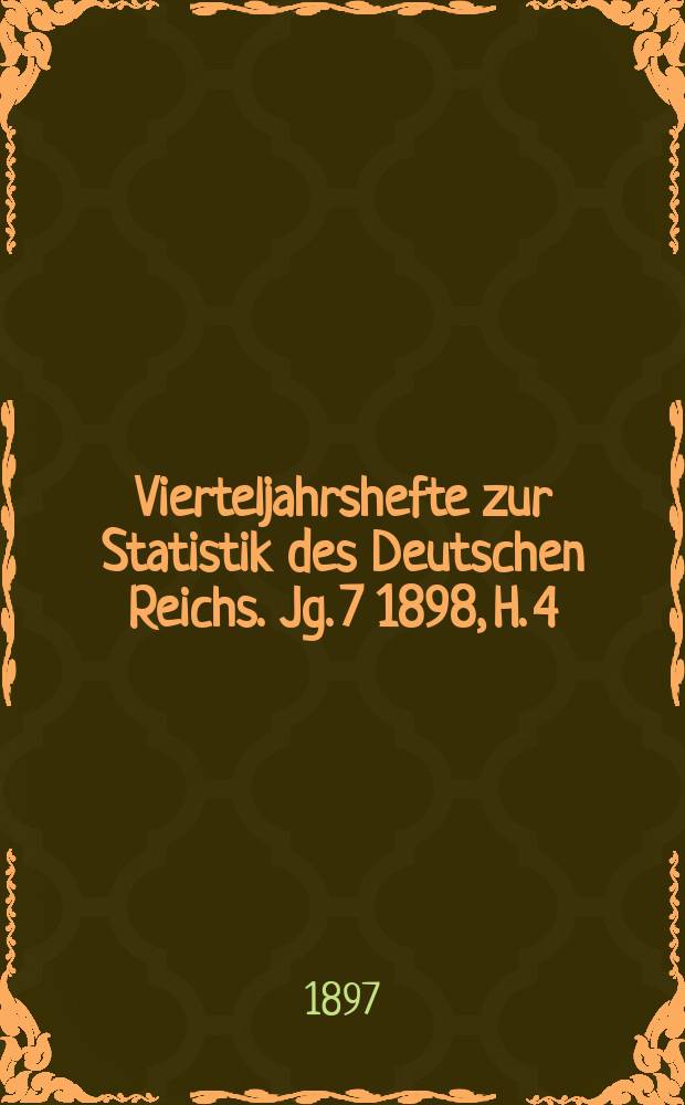 Vierteljahrshefte zur Statistik des Deutschen Reichs. Jg. 7 1898, H. 4
