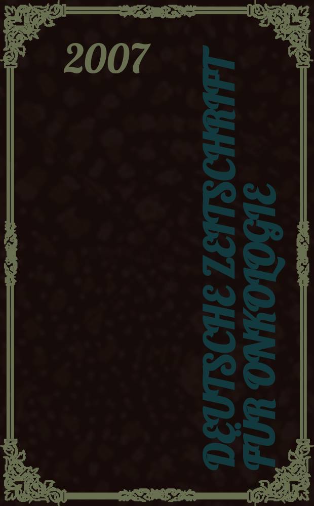 Deutsche Zeitschrift für Onkologie : Organ der Dt. Ges. für Onkologie. Jg. 39 2007, H. 4
