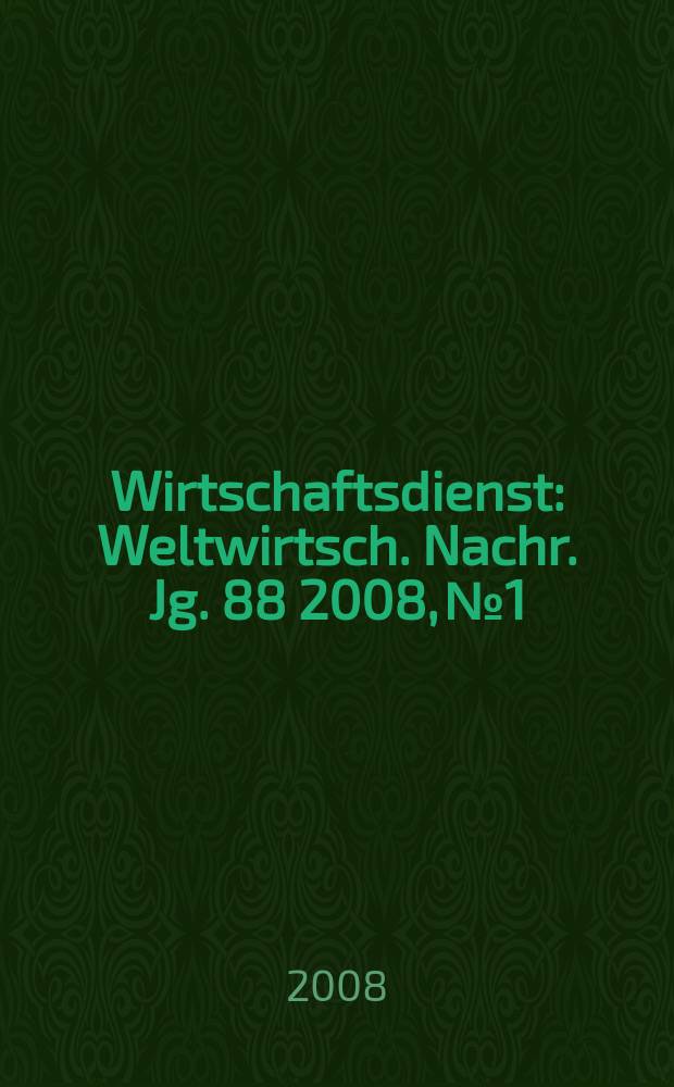 Wirtschaftsdienst : Weltwirtsch. Nachr. Jg. 88 2008, № 1