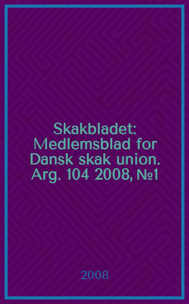 Skakbladet : Medlemsblad for Dansk skak union. Arg. 104 2008, № 1