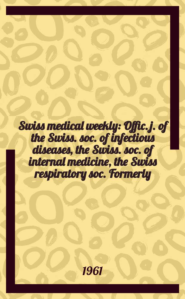 Swiss medical weekly : Offic. j. of the Swiss. soc. of infectious diseases, the Swiss. soc. of internal medicine, the Swiss respiratory soc. Formerly: Schweiz. med. Wochenschr. Jg. 91 1961, № 37