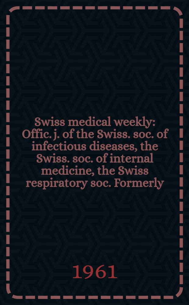 Swiss medical weekly : Offic. j. of the Swiss. soc. of infectious diseases, the Swiss. soc. of internal medicine, the Swiss respiratory soc. Formerly: Schweiz. med. Wochenschr. Jg. 91 1961, № 38