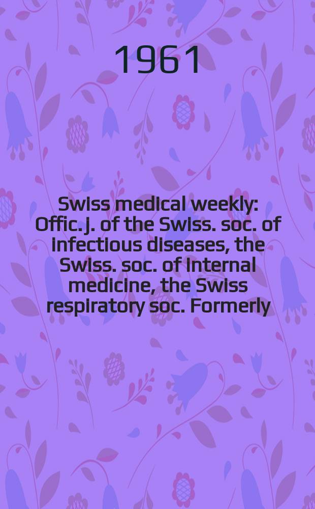 Swiss medical weekly : Offic. j. of the Swiss. soc. of infectious diseases, the Swiss. soc. of internal medicine, the Swiss respiratory soc. Formerly: Schweiz. med. Wochenschr. Jg. 91 1961, № 41