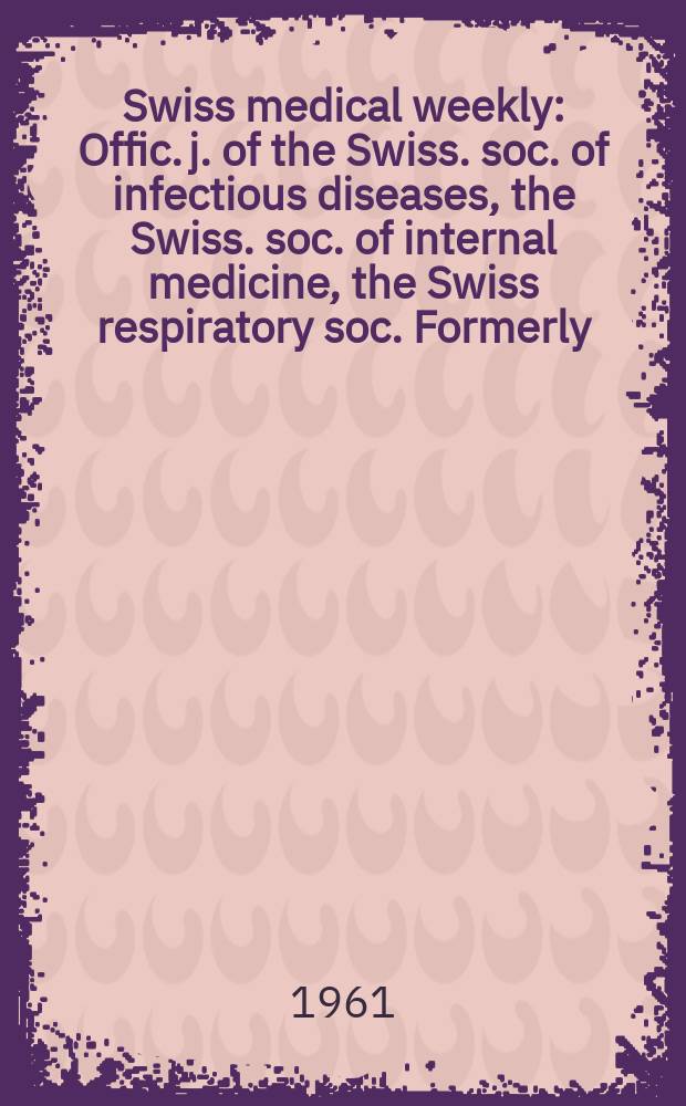 Swiss medical weekly : Offic. j. of the Swiss. soc. of infectious diseases, the Swiss. soc. of internal medicine, the Swiss respiratory soc. Formerly: Schweiz. med. Wochenschr. Jg. 91 1961, № 43