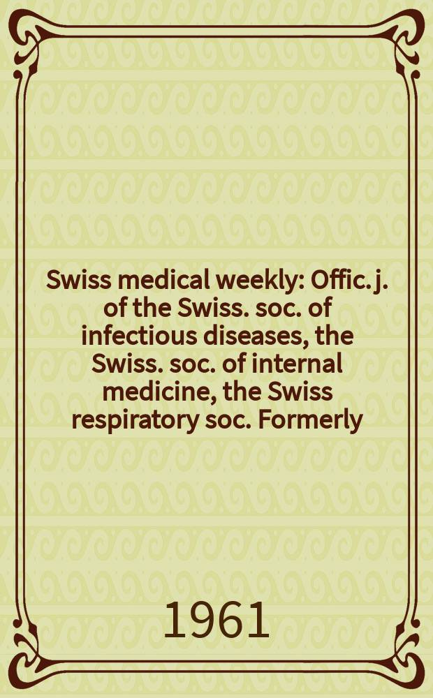 Swiss medical weekly : Offic. j. of the Swiss. soc. of infectious diseases, the Swiss. soc. of internal medicine, the Swiss respiratory soc. Formerly: Schweiz. med. Wochenschr. Jg. 91 1961, № 44