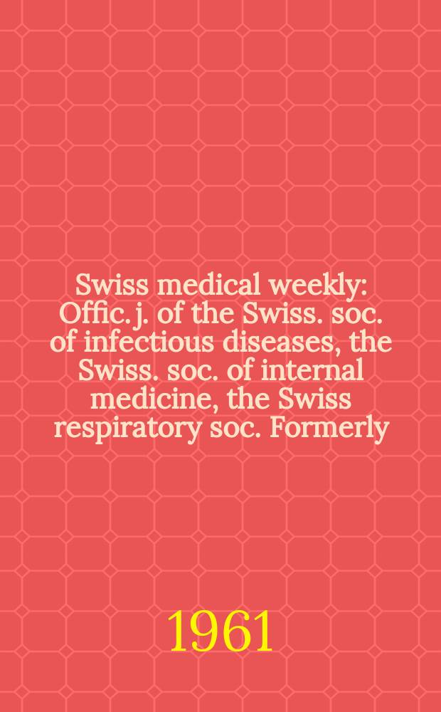 Swiss medical weekly : Offic. j. of the Swiss. soc. of infectious diseases, the Swiss. soc. of internal medicine, the Swiss respiratory soc. Formerly: Schweiz. med. Wochenschr. Jg. 91 1961, № 45