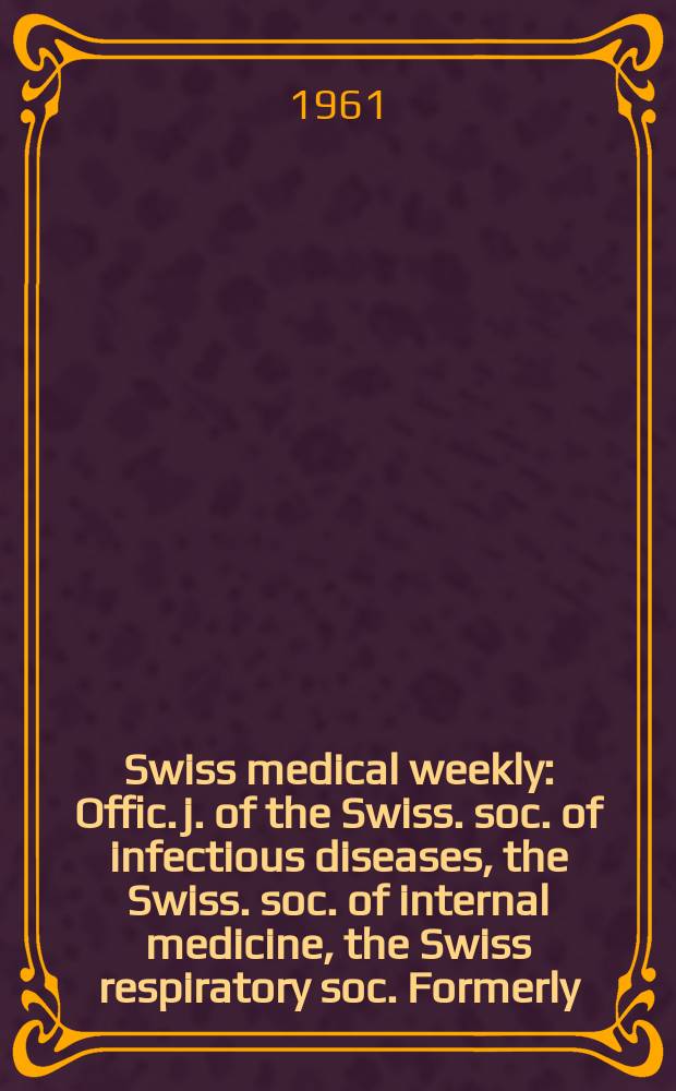 Swiss medical weekly : Offic. j. of the Swiss. soc. of infectious diseases, the Swiss. soc. of internal medicine, the Swiss respiratory soc. Formerly: Schweiz. med. Wochenschr. Jg. 91 1961, № 47