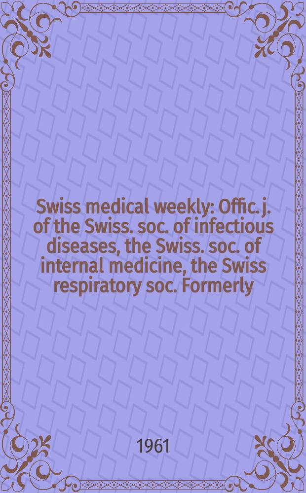 Swiss medical weekly : Offic. j. of the Swiss. soc. of infectious diseases, the Swiss. soc. of internal medicine, the Swiss respiratory soc. Formerly: Schweiz. med. Wochenschr. Jg. 91 1961, № 52