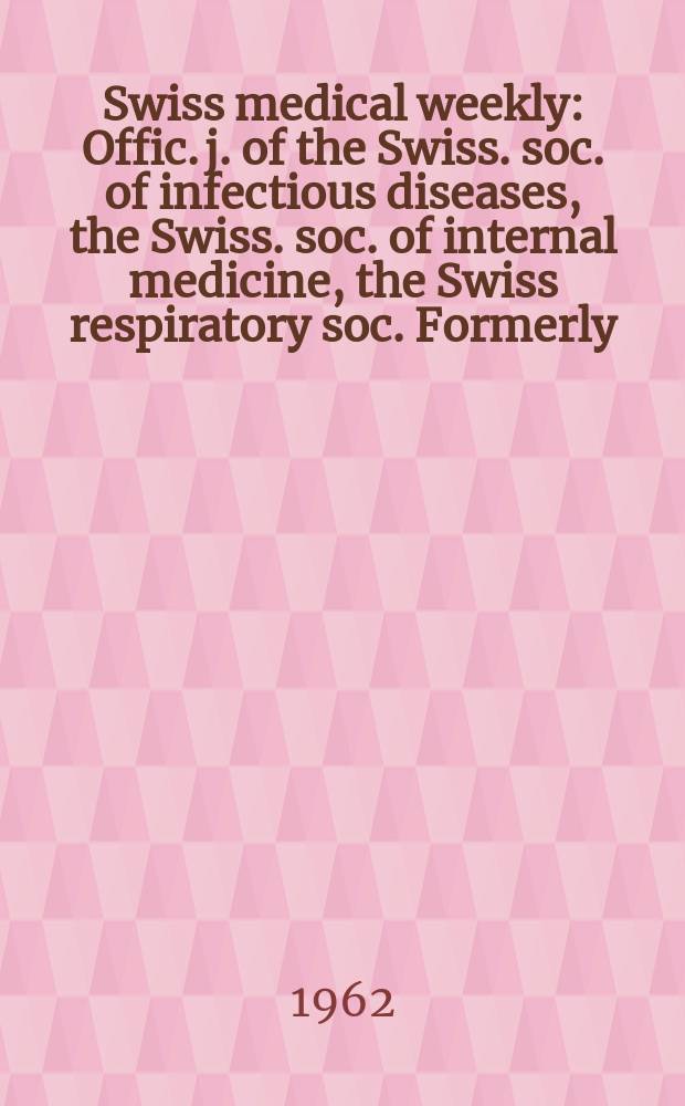 Swiss medical weekly : Offic. j. of the Swiss. soc. of infectious diseases, the Swiss. soc. of internal medicine, the Swiss respiratory soc. Formerly: Schweiz. med. Wochenschr. Jg. 92 1962, № 28