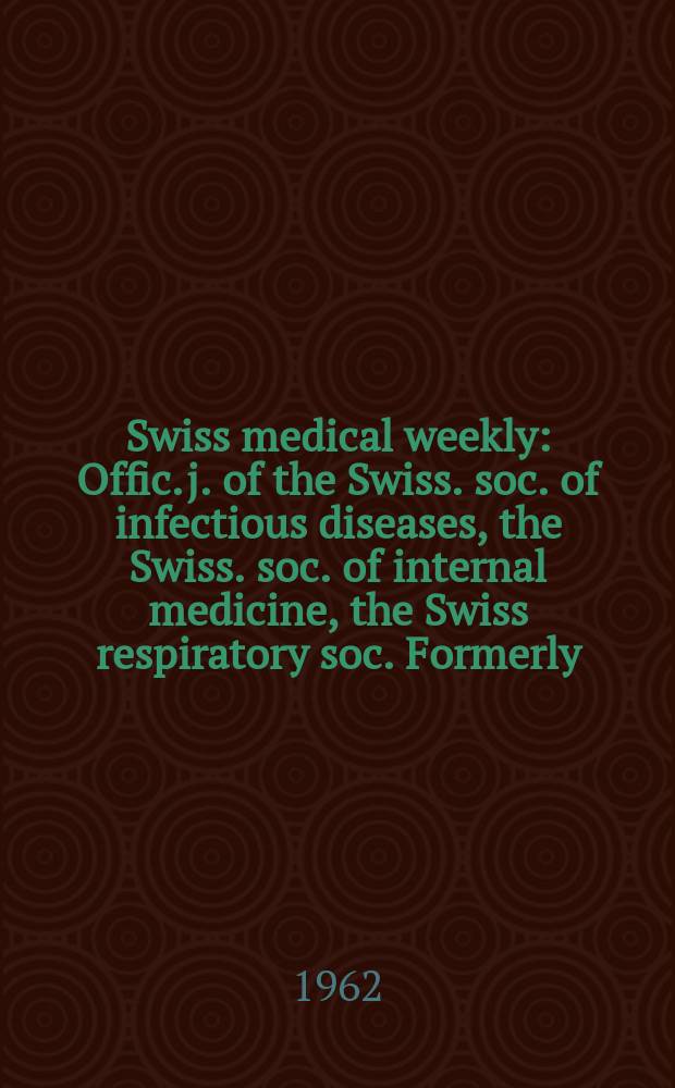 Swiss medical weekly : Offic. j. of the Swiss. soc. of infectious diseases, the Swiss. soc. of internal medicine, the Swiss respiratory soc. Formerly: Schweiz. med. Wochenschr. Jg. 92 1962, № 45