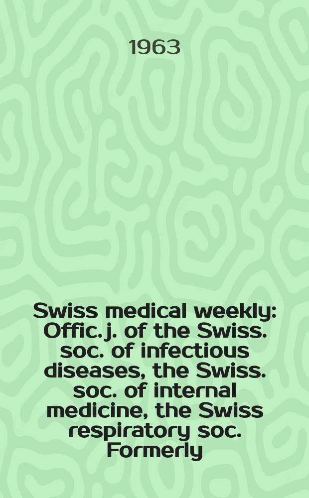 Swiss medical weekly : Offic. j. of the Swiss. soc. of infectious diseases, the Swiss. soc. of internal medicine, the Swiss respiratory soc. Formerly: Schweiz. med. Wochenschr. Jg. 93 1963, № 1