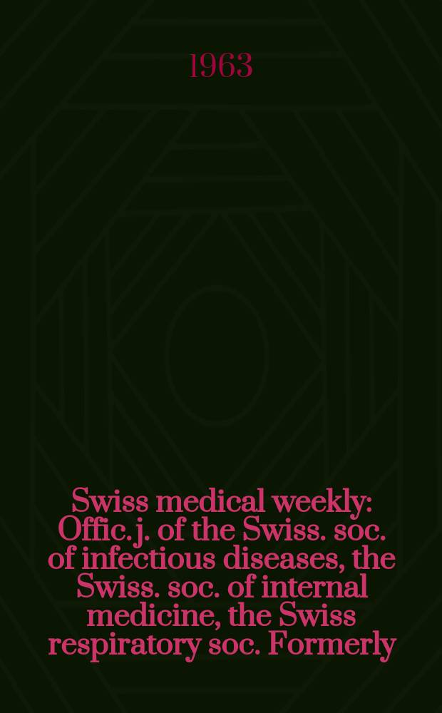 Swiss medical weekly : Offic. j. of the Swiss. soc. of infectious diseases, the Swiss. soc. of internal medicine, the Swiss respiratory soc. Formerly: Schweiz. med. Wochenschr. Jg. 93 1963, № 5