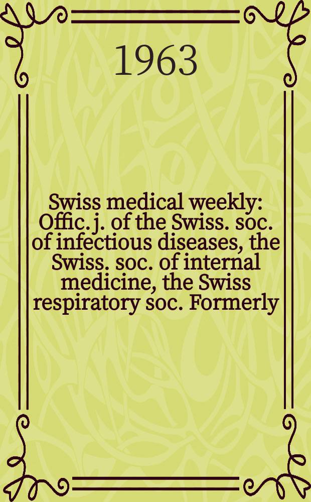 Swiss medical weekly : Offic. j. of the Swiss. soc. of infectious diseases, the Swiss. soc. of internal medicine, the Swiss respiratory soc. Formerly: Schweiz. med. Wochenschr. Jg. 93 1963, № 7