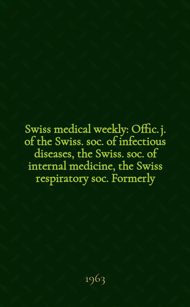 Swiss medical weekly : Offic. j. of the Swiss. soc. of infectious diseases, the Swiss. soc. of internal medicine, the Swiss respiratory soc. Formerly: Schweiz. med. Wochenschr. Jg. 93 1963, № 9