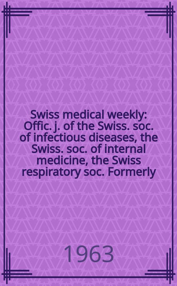 Swiss medical weekly : Offic. j. of the Swiss. soc. of infectious diseases, the Swiss. soc. of internal medicine, the Swiss respiratory soc. Formerly: Schweiz. med. Wochenschr. Jg. 93 1963, № 10