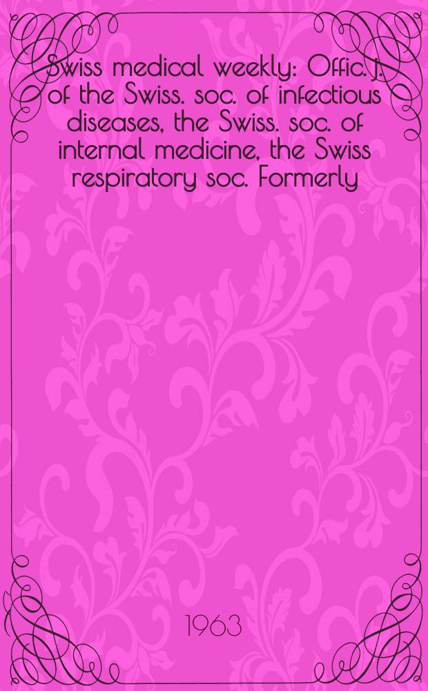Swiss medical weekly : Offic. j. of the Swiss. soc. of infectious diseases, the Swiss. soc. of internal medicine, the Swiss respiratory soc. Formerly: Schweiz. med. Wochenschr. Jg. 93 1963, № 11