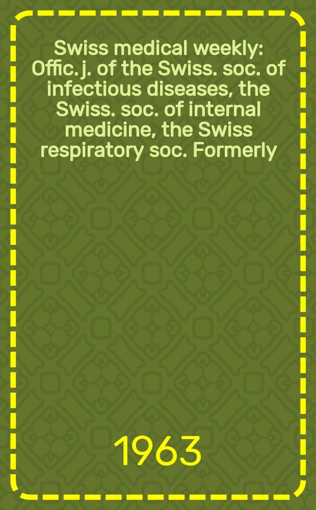 Swiss medical weekly : Offic. j. of the Swiss. soc. of infectious diseases, the Swiss. soc. of internal medicine, the Swiss respiratory soc. Formerly: Schweiz. med. Wochenschr. Jg. 93 1963, № 12