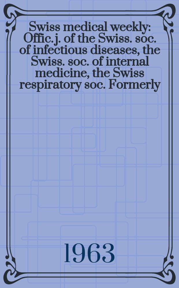 Swiss medical weekly : Offic. j. of the Swiss. soc. of infectious diseases, the Swiss. soc. of internal medicine, the Swiss respiratory soc. Formerly: Schweiz. med. Wochenschr. Jg. 93 1963, № 17