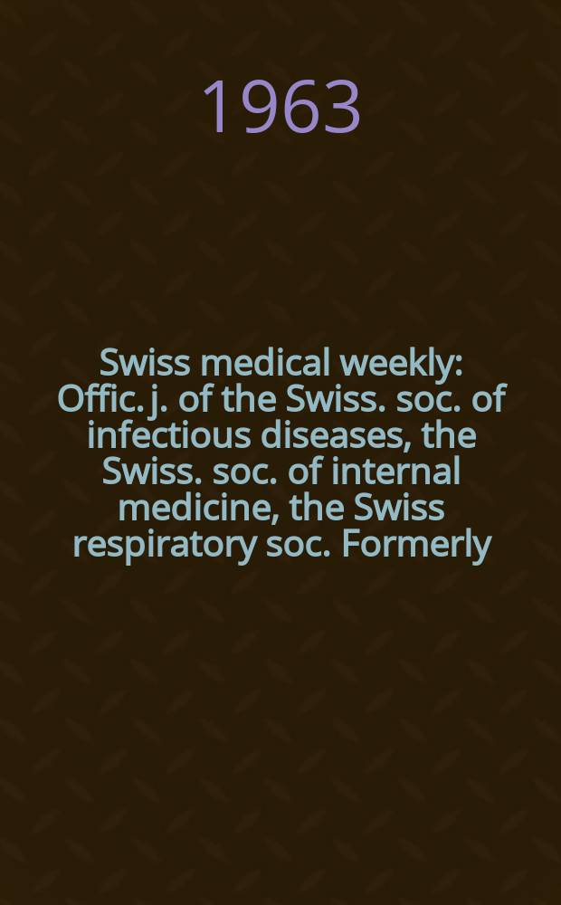 Swiss medical weekly : Offic. j. of the Swiss. soc. of infectious diseases, the Swiss. soc. of internal medicine, the Swiss respiratory soc. Formerly: Schweiz. med. Wochenschr. Jg. 93 1963, № 18