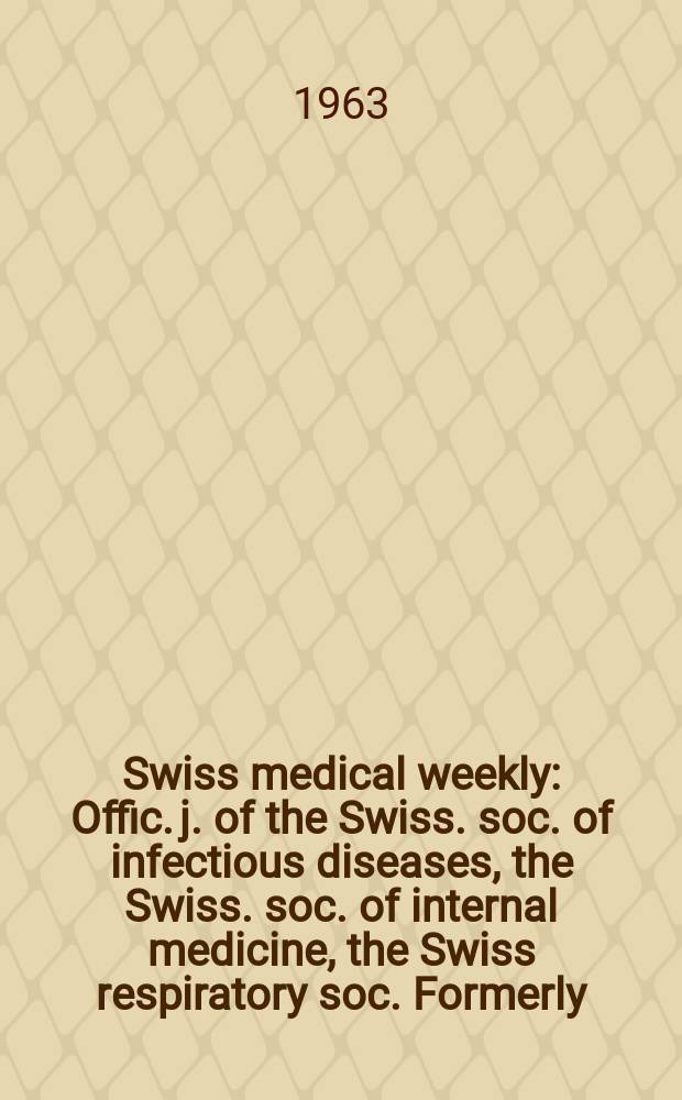 Swiss medical weekly : Offic. j. of the Swiss. soc. of infectious diseases, the Swiss. soc. of internal medicine, the Swiss respiratory soc. Formerly: Schweiz. med. Wochenschr. Jg. 93 1963, № 20