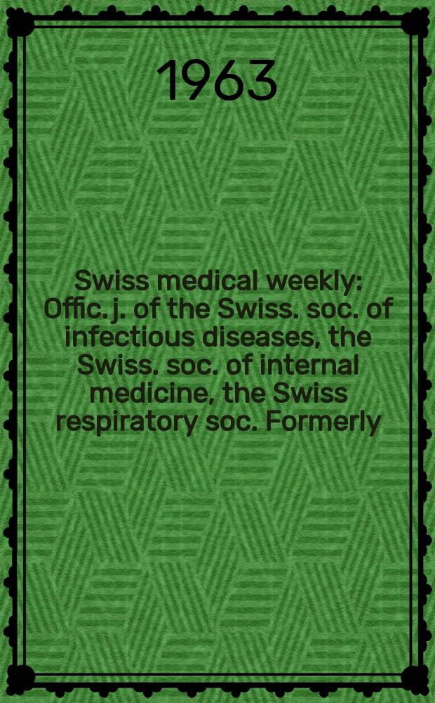 Swiss medical weekly : Offic. j. of the Swiss. soc. of infectious diseases, the Swiss. soc. of internal medicine, the Swiss respiratory soc. Formerly: Schweiz. med. Wochenschr. Jg. 93 1963, № 24
