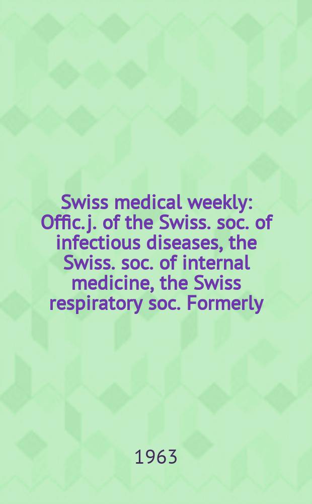 Swiss medical weekly : Offic. j. of the Swiss. soc. of infectious diseases, the Swiss. soc. of internal medicine, the Swiss respiratory soc. Formerly: Schweiz. med. Wochenschr. Jg. 93 1963, № 28