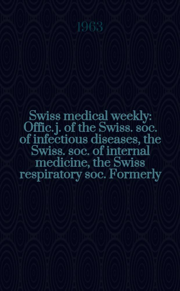 Swiss medical weekly : Offic. j. of the Swiss. soc. of infectious diseases, the Swiss. soc. of internal medicine, the Swiss respiratory soc. Formerly: Schweiz. med. Wochenschr. Jg. 93 1963, № 32