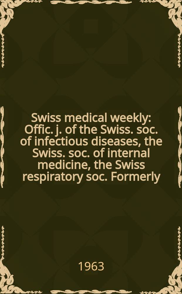 Swiss medical weekly : Offic. j. of the Swiss. soc. of infectious diseases, the Swiss. soc. of internal medicine, the Swiss respiratory soc. Formerly: Schweiz. med. Wochenschr. Jg. 93 1963, № 40