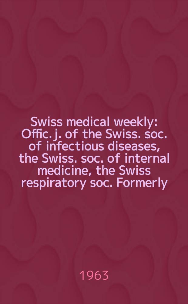 Swiss medical weekly : Offic. j. of the Swiss. soc. of infectious diseases, the Swiss. soc. of internal medicine, the Swiss respiratory soc. Formerly: Schweiz. med. Wochenschr. Jg. 93 1963, № 41